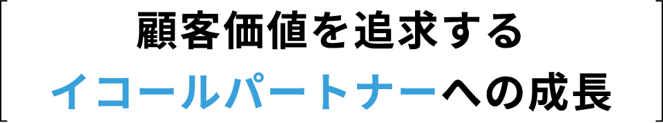 顧客価値を追求するイコールパートナーへの成長