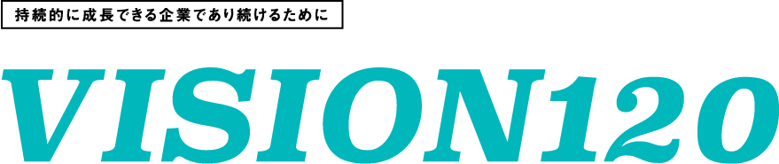 持続的に成長できる企業であり続けるために VISION120