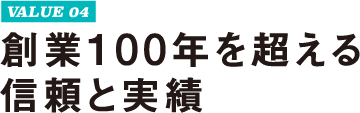 VALUE 04 創業100年を超える信頼と実績