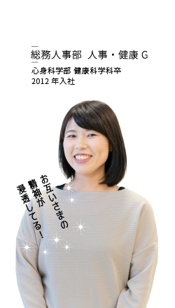 山本麻里 総務人事部 人事・健康G 心理科学部 健康科学科卒 2012年入社 お互いさまの精神が浸透してる！